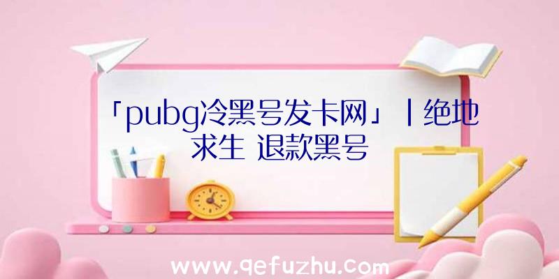 「pubg冷黑号发卡网」|绝地求生